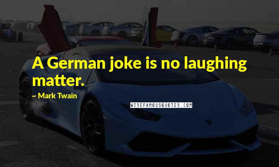 Mark Twain Quotes: A German joke is no laughing matter.