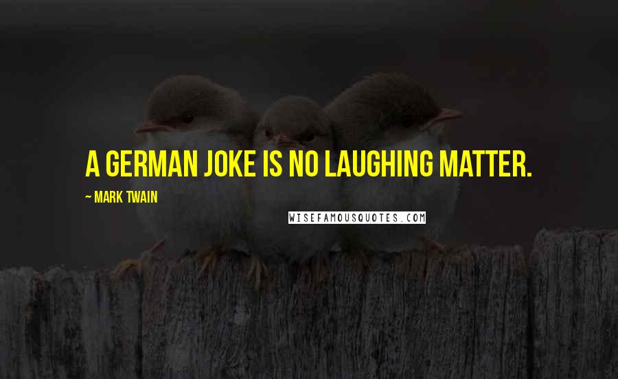 Mark Twain Quotes: A German joke is no laughing matter.