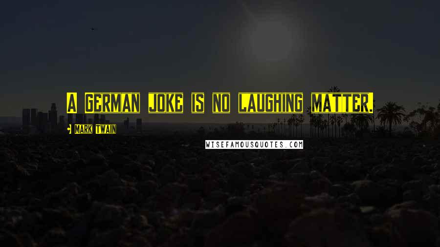 Mark Twain Quotes: A German joke is no laughing matter.