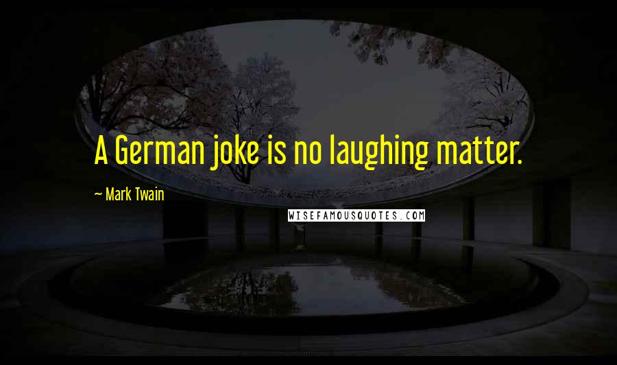 Mark Twain Quotes: A German joke is no laughing matter.