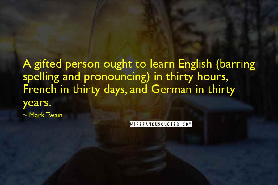 Mark Twain Quotes: A gifted person ought to learn English (barring spelling and pronouncing) in thirty hours, French in thirty days, and German in thirty years.