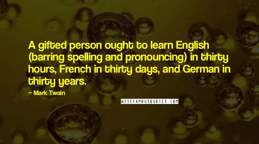 Mark Twain Quotes: A gifted person ought to learn English (barring spelling and pronouncing) in thirty hours, French in thirty days, and German in thirty years.