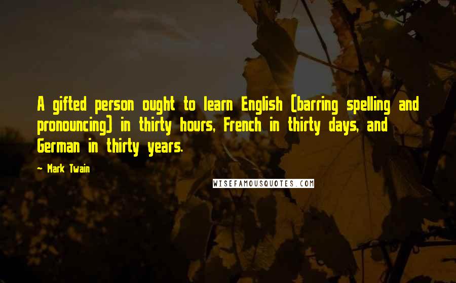 Mark Twain Quotes: A gifted person ought to learn English (barring spelling and pronouncing) in thirty hours, French in thirty days, and German in thirty years.