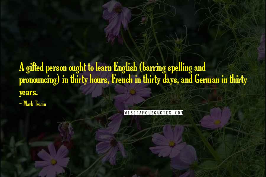 Mark Twain Quotes: A gifted person ought to learn English (barring spelling and pronouncing) in thirty hours, French in thirty days, and German in thirty years.