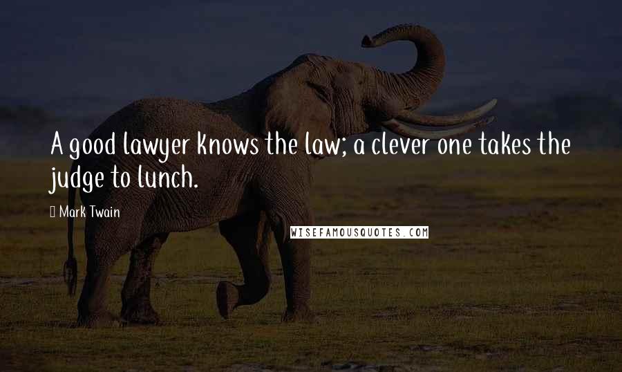 Mark Twain Quotes: A good lawyer knows the law; a clever one takes the judge to lunch.