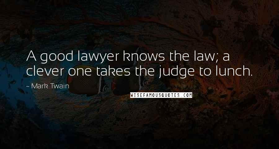 Mark Twain Quotes: A good lawyer knows the law; a clever one takes the judge to lunch.