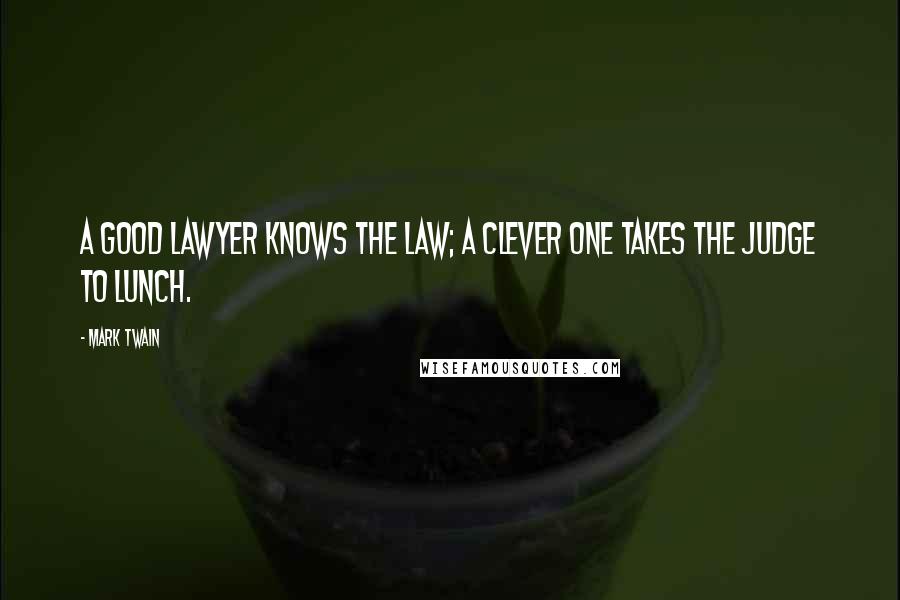 Mark Twain Quotes: A good lawyer knows the law; a clever one takes the judge to lunch.