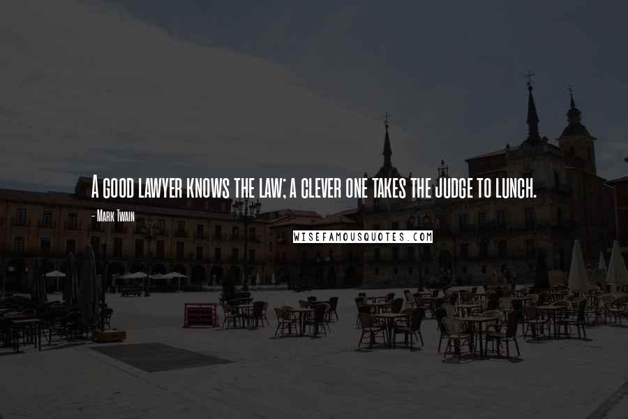 Mark Twain Quotes: A good lawyer knows the law; a clever one takes the judge to lunch.