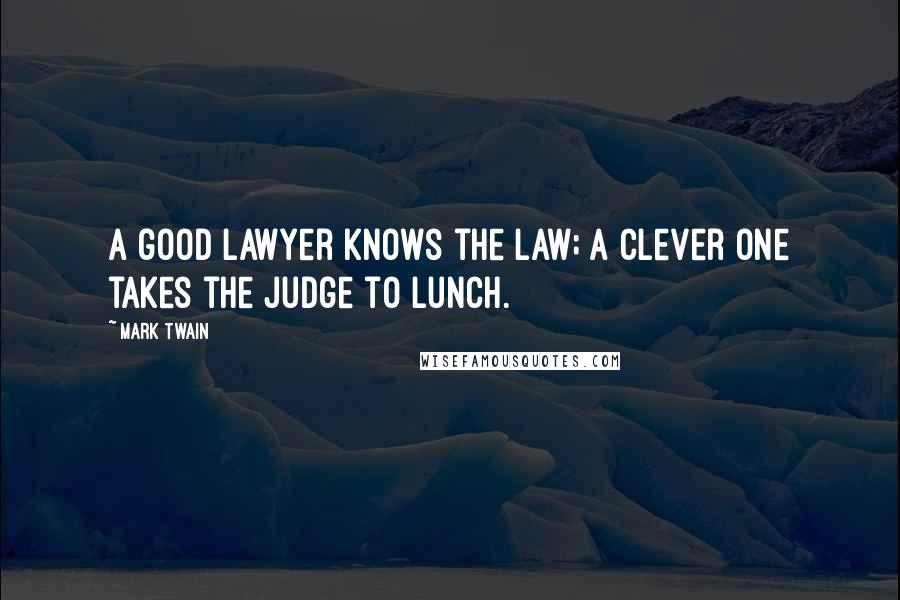 Mark Twain Quotes: A good lawyer knows the law; a clever one takes the judge to lunch.