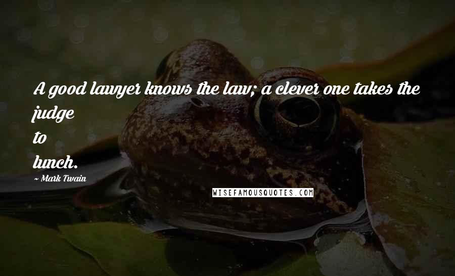 Mark Twain Quotes: A good lawyer knows the law; a clever one takes the judge to lunch.