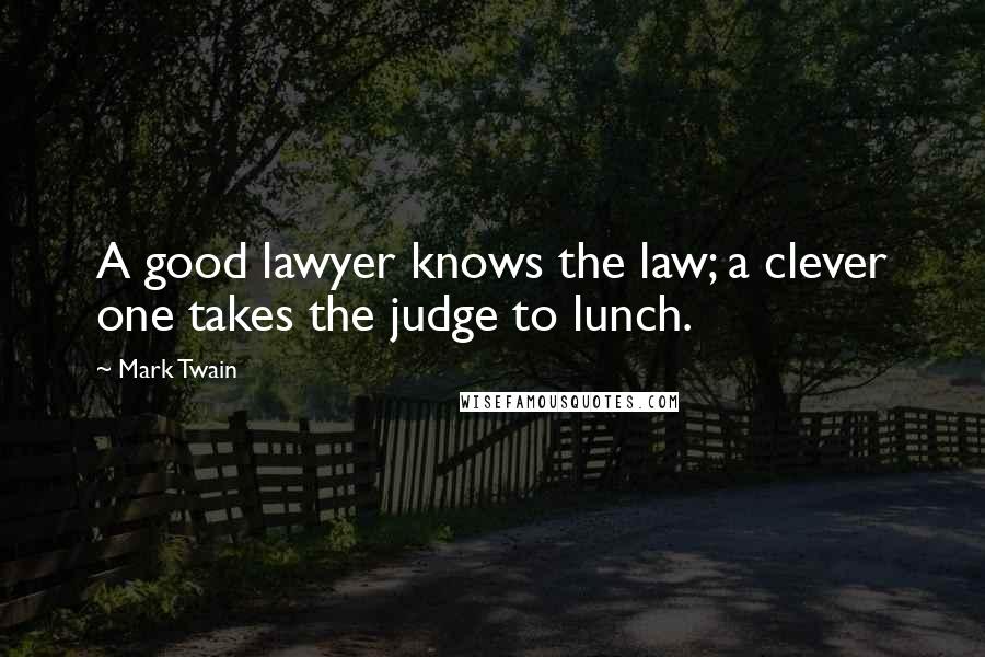 Mark Twain Quotes: A good lawyer knows the law; a clever one takes the judge to lunch.