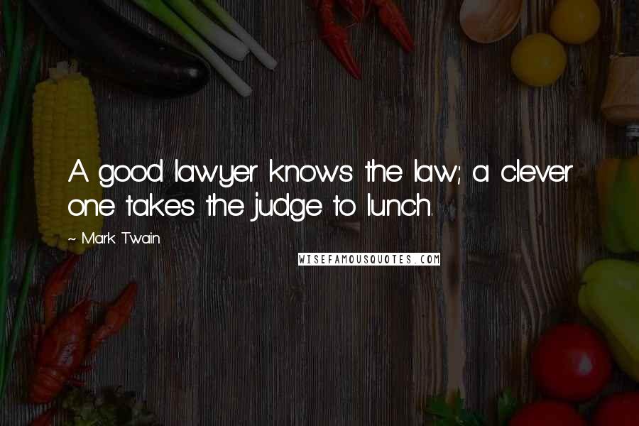 Mark Twain Quotes: A good lawyer knows the law; a clever one takes the judge to lunch.