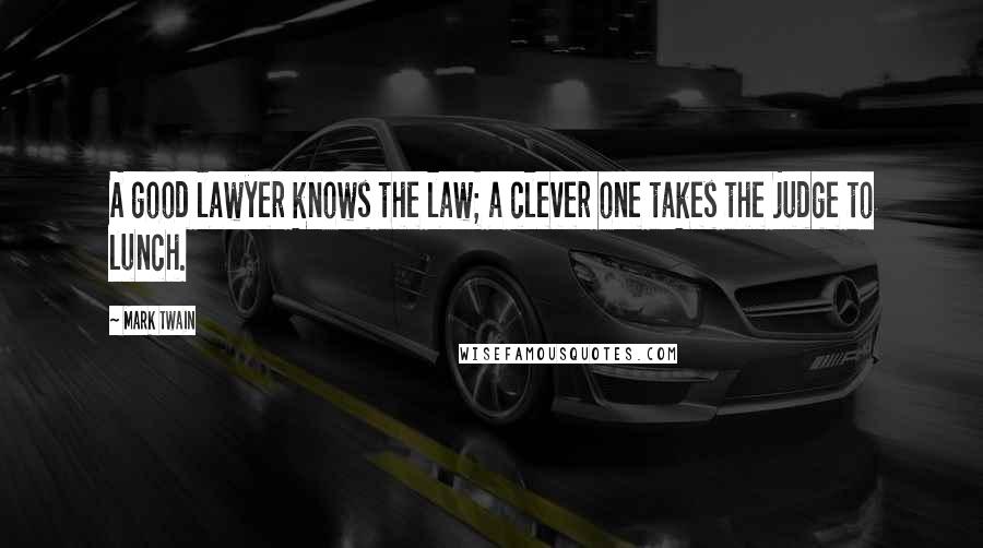 Mark Twain Quotes: A good lawyer knows the law; a clever one takes the judge to lunch.