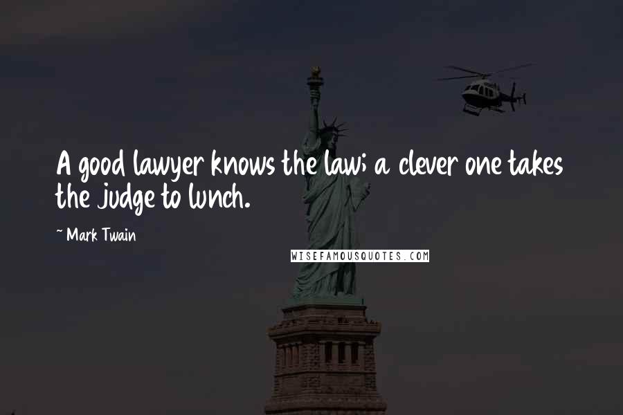 Mark Twain Quotes: A good lawyer knows the law; a clever one takes the judge to lunch.