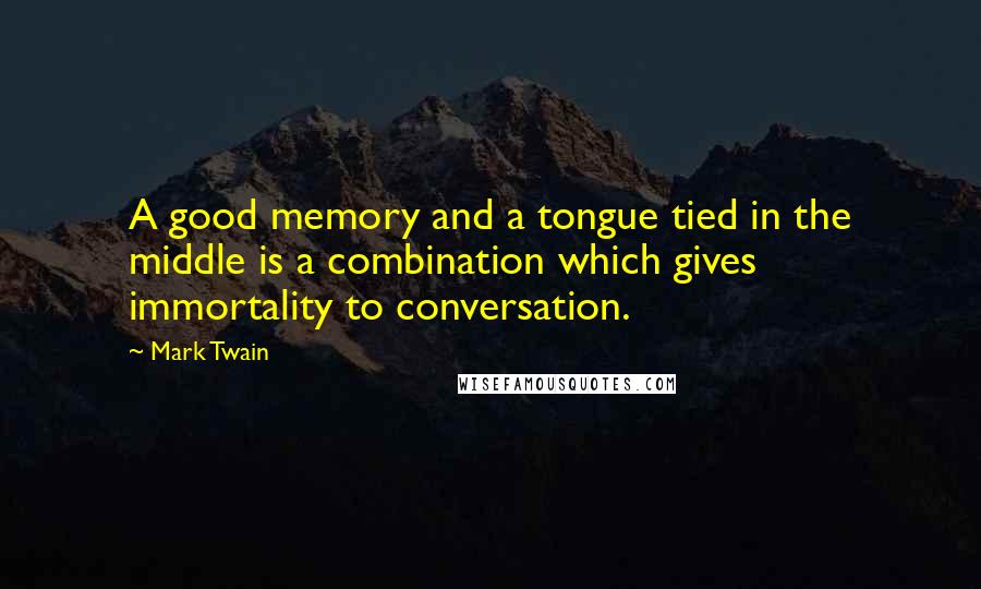 Mark Twain Quotes: A good memory and a tongue tied in the middle is a combination which gives immortality to conversation.