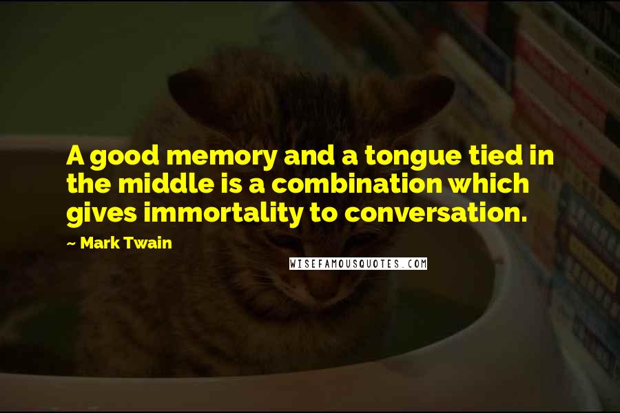 Mark Twain Quotes: A good memory and a tongue tied in the middle is a combination which gives immortality to conversation.