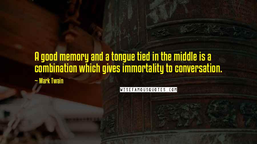 Mark Twain Quotes: A good memory and a tongue tied in the middle is a combination which gives immortality to conversation.