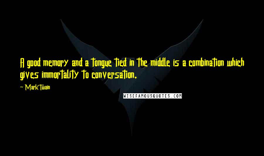 Mark Twain Quotes: A good memory and a tongue tied in the middle is a combination which gives immortality to conversation.