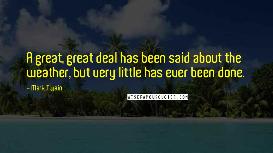 Mark Twain Quotes: A great, great deal has been said about the weather, but very little has ever been done.