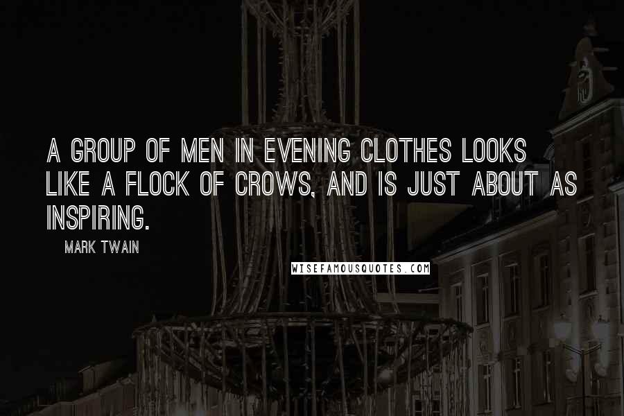 Mark Twain Quotes: A group of men in evening clothes looks like a flock of crows, and is just about as inspiring.