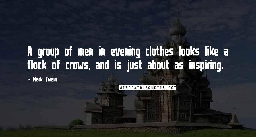 Mark Twain Quotes: A group of men in evening clothes looks like a flock of crows, and is just about as inspiring.