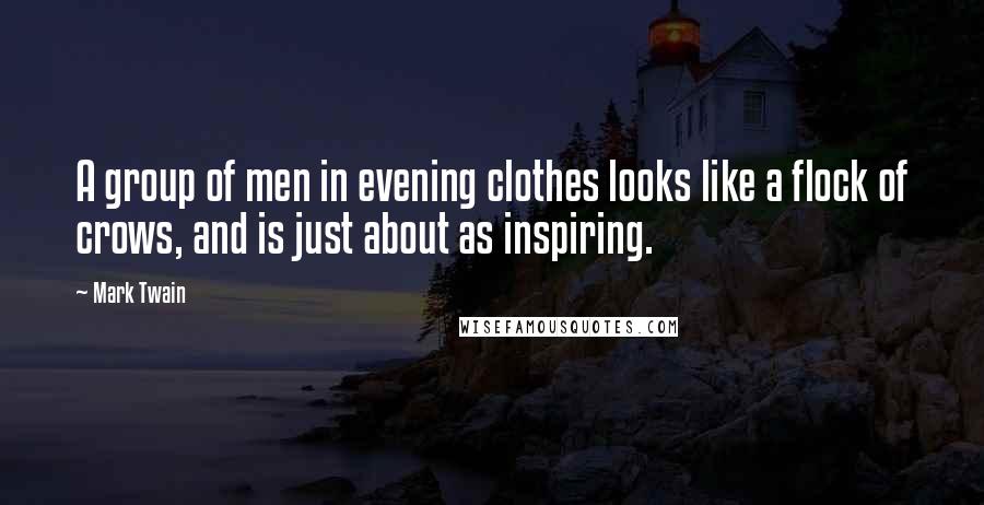 Mark Twain Quotes: A group of men in evening clothes looks like a flock of crows, and is just about as inspiring.