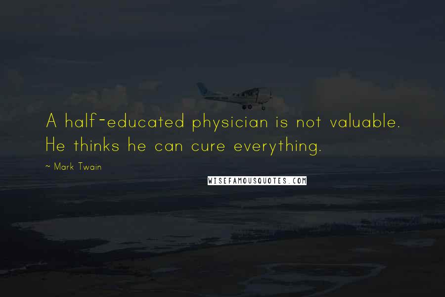 Mark Twain Quotes: A half-educated physician is not valuable. He thinks he can cure everything.