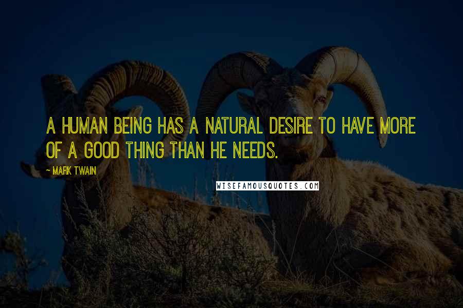 Mark Twain Quotes: A human being has a natural desire to have more of a good thing than he needs.