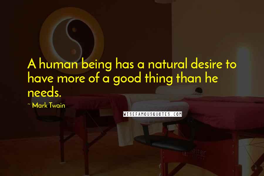 Mark Twain Quotes: A human being has a natural desire to have more of a good thing than he needs.