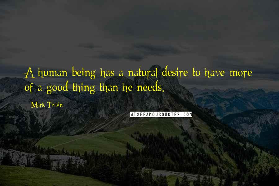 Mark Twain Quotes: A human being has a natural desire to have more of a good thing than he needs.