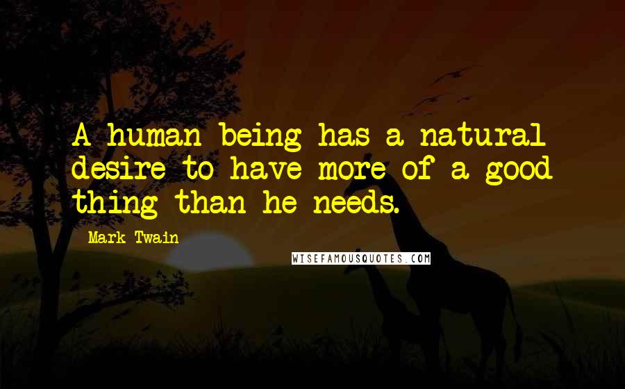 Mark Twain Quotes: A human being has a natural desire to have more of a good thing than he needs.