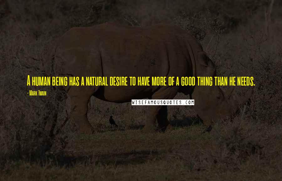 Mark Twain Quotes: A human being has a natural desire to have more of a good thing than he needs.