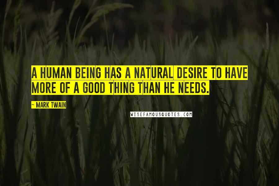 Mark Twain Quotes: A human being has a natural desire to have more of a good thing than he needs.