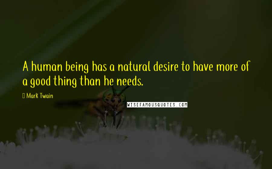 Mark Twain Quotes: A human being has a natural desire to have more of a good thing than he needs.