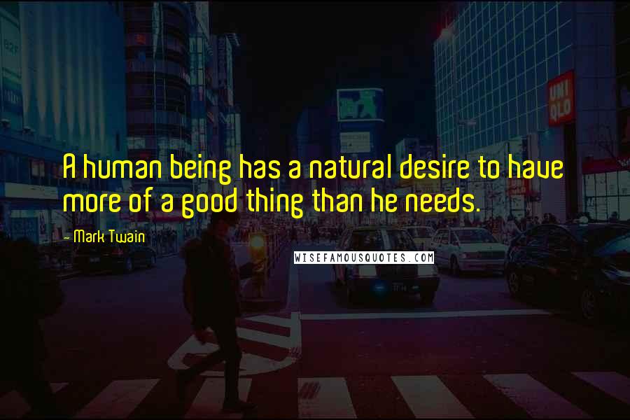 Mark Twain Quotes: A human being has a natural desire to have more of a good thing than he needs.