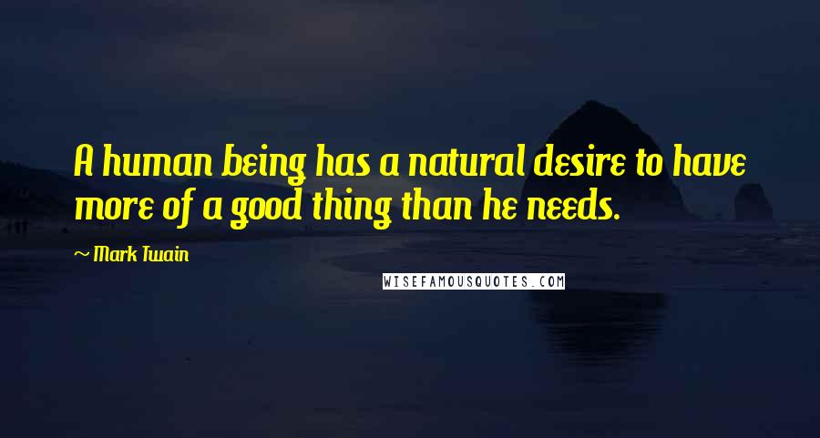 Mark Twain Quotes: A human being has a natural desire to have more of a good thing than he needs.