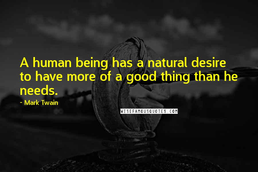 Mark Twain Quotes: A human being has a natural desire to have more of a good thing than he needs.