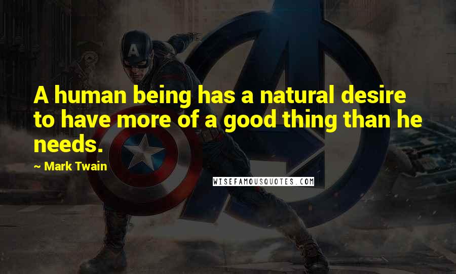 Mark Twain Quotes: A human being has a natural desire to have more of a good thing than he needs.