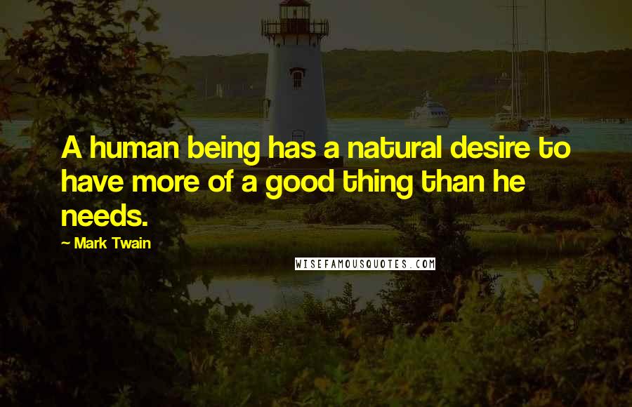 Mark Twain Quotes: A human being has a natural desire to have more of a good thing than he needs.