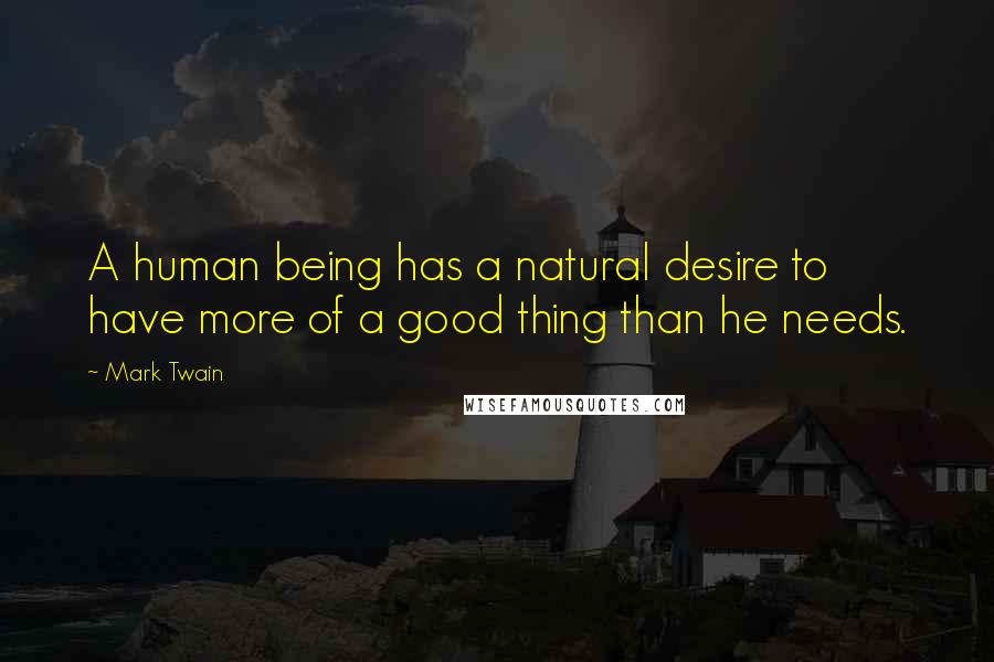 Mark Twain Quotes: A human being has a natural desire to have more of a good thing than he needs.