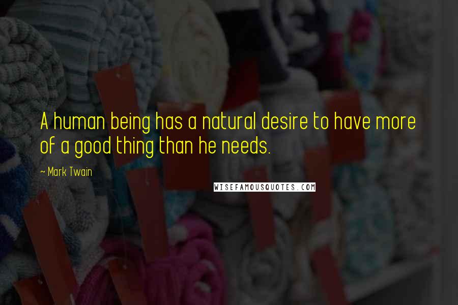 Mark Twain Quotes: A human being has a natural desire to have more of a good thing than he needs.