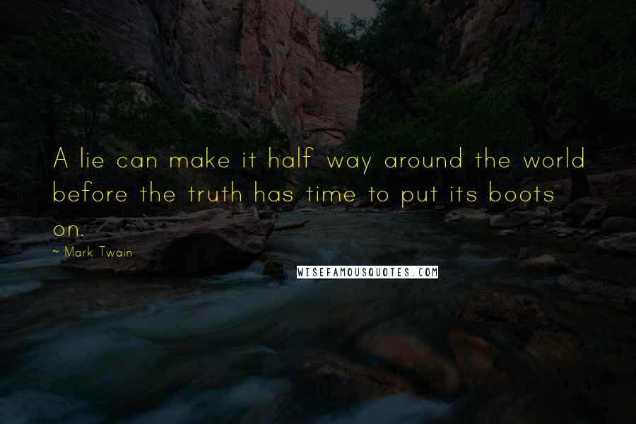 Mark Twain Quotes: A lie can make it half way around the world before the truth has time to put its boots on.