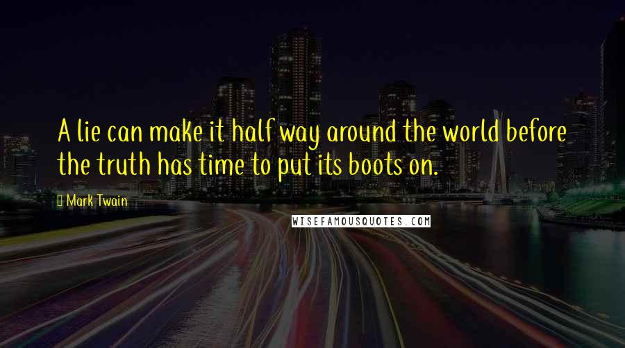 Mark Twain Quotes: A lie can make it half way around the world before the truth has time to put its boots on.