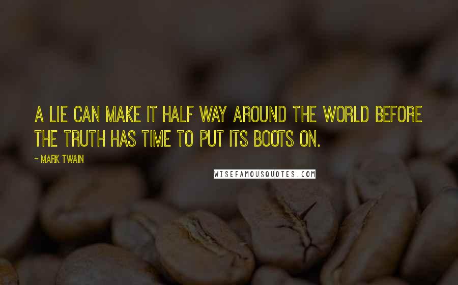 Mark Twain Quotes: A lie can make it half way around the world before the truth has time to put its boots on.