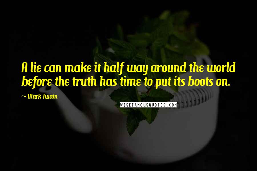 Mark Twain Quotes: A lie can make it half way around the world before the truth has time to put its boots on.