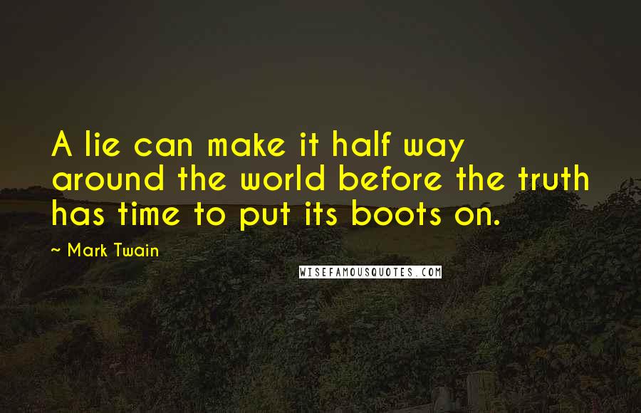 Mark Twain Quotes: A lie can make it half way around the world before the truth has time to put its boots on.