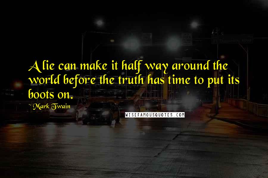 Mark Twain Quotes: A lie can make it half way around the world before the truth has time to put its boots on.