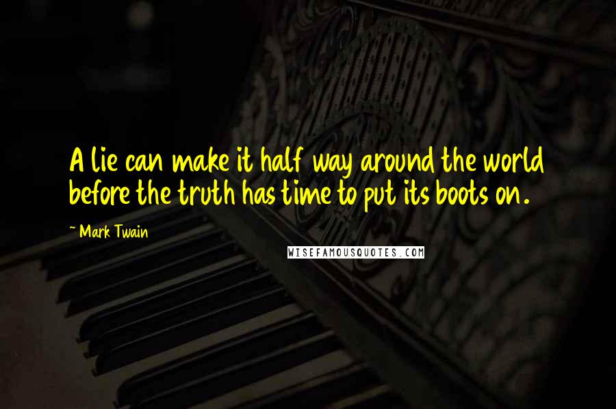 Mark Twain Quotes: A lie can make it half way around the world before the truth has time to put its boots on.
