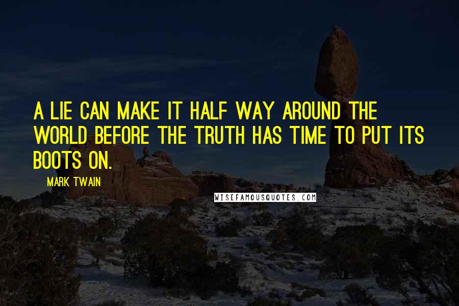 Mark Twain Quotes: A lie can make it half way around the world before the truth has time to put its boots on.