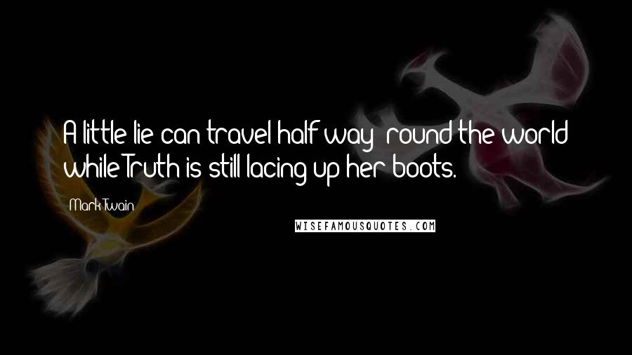 Mark Twain Quotes: A little lie can travel half way 'round the world while Truth is still lacing up her boots.